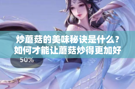 炒蘑菇的美味秘诀是什么？如何才能让蘑菇炒得更加好吃呢？