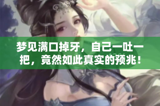梦见满口掉牙，自己一吐一把，竟然如此真实的预兆！