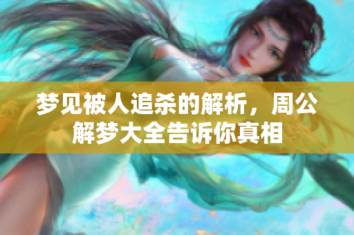 梦见被人追杀的解析，周公解梦大全告诉你真相