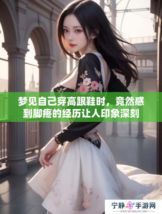 梦见自己穿高跟鞋时，竟然感到脚疼的经历让人印象深刻
