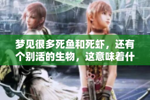 梦见很多死鱼和死虾，还有个别活的生物，这意味着什么呢