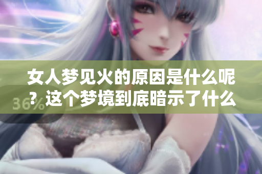女人梦见火的原因是什么呢？这个梦境到底暗示了什么呢？