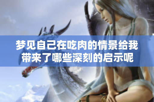 梦见自己在吃肉的情景给我带来了哪些深刻的启示呢