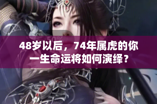 48岁以后，74年属虎的你一生命运将如何演绎？