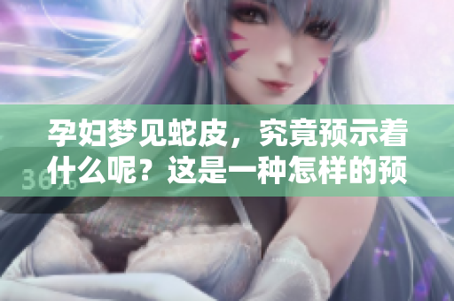 孕妇梦见蛇皮，究竟预示着什么呢？这是一种怎样的预兆呢？