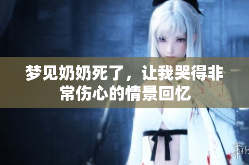 梦见奶奶死了，让我哭得非常伤心的情景回忆