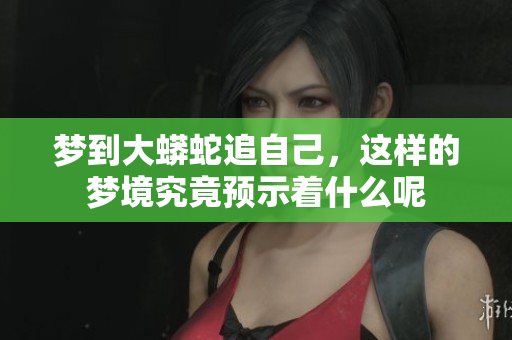 梦到大蟒蛇追自己，这样的梦境究竟预示着什么呢