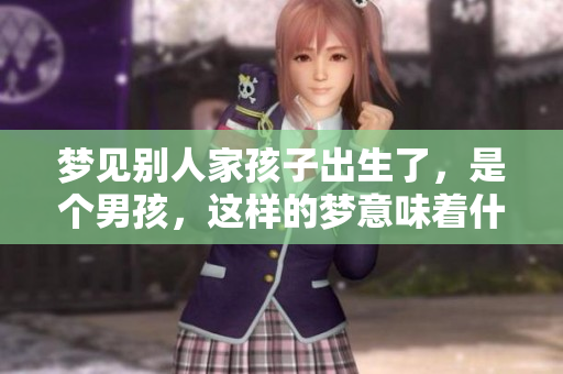 梦见别人家孩子出生了，是个男孩，这样的梦意味着什么呢