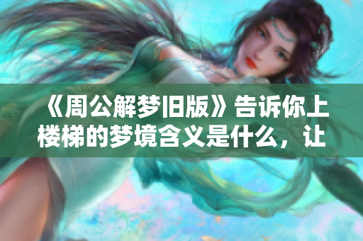 《周公解梦旧版》告诉你上楼梯的梦境含义是什么，让我们一起来解析这个梦。