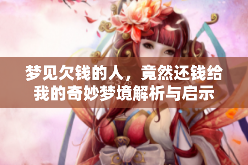 梦见欠钱的人，竟然还钱给我的奇妙梦境解析与启示