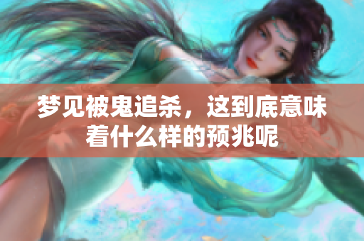 梦见被鬼追杀，这到底意味着什么样的预兆呢
