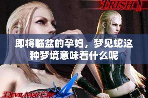 即将临盆的孕妇，梦见蛇这种梦境意味着什么呢