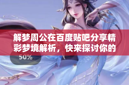 解梦周公在百度贴吧分享精彩梦境解析，快来探讨你的梦吧！