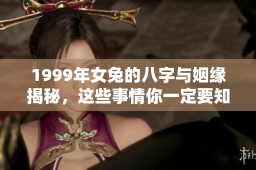 1999年女兔的八字与姻缘揭秘，这些事情你一定要知道