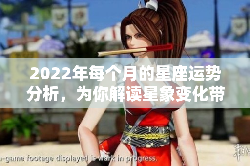 2022年每个月的星座运势分析，为你解读星象变化带来的影响