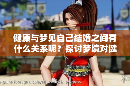 健康与梦见自己结婚之间有什么关系呢？探讨梦境对健康的影响与启示