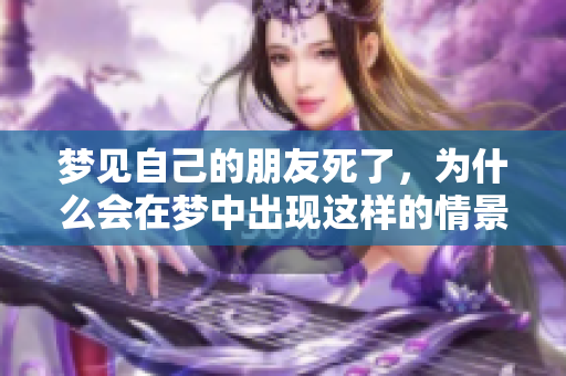 梦见自己的朋友死了，为什么会在梦中出现这样的情景呢