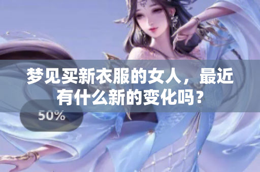 梦见买新衣服的女人，最近有什么新的变化吗？