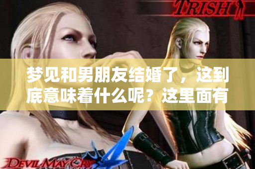 梦见和男朋友结婚了，这到底意味着什么呢？这里面有什么预兆吗？