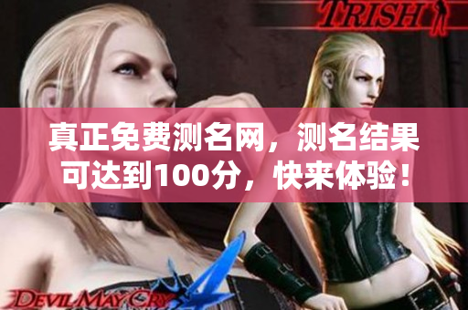 真正免费测名网，测名结果可达到100分，快来体验！