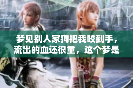 梦见别人家狗把我咬到手，流出的血还很重，这个梦是什么意思呢