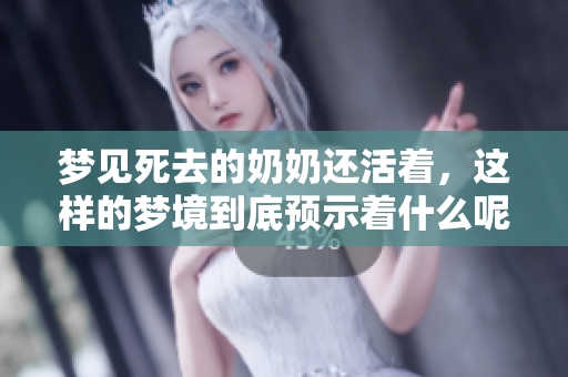 梦见死去的奶奶还活着，这样的梦境到底预示着什么呢