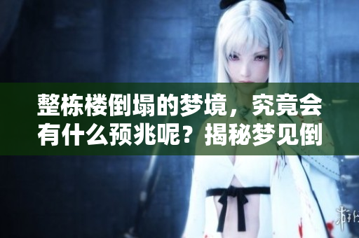 整栋楼倒塌的梦境，究竟会有什么预兆呢？揭秘梦见倒塌的深层含义。