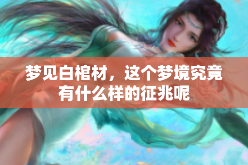 梦见白棺材，这个梦境究竟有什么样的征兆呢