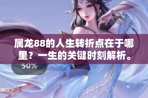 属龙88的人生转折点在于哪里？一生的关键时刻解析。