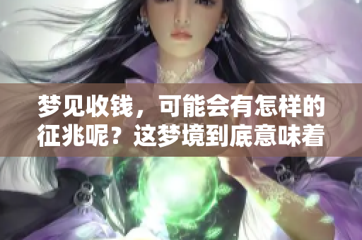 梦见收钱，可能会有怎样的征兆呢？这梦境到底意味着什么呢？