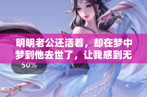 明明老公还活着，却在梦中梦到他去世了，让我感到无比震惊