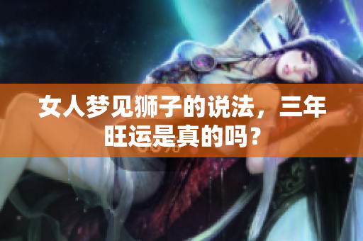 女人梦见狮子的说法，三年旺运是真的吗？