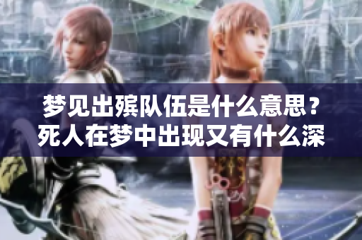 梦见出殡队伍是什么意思？死人在梦中出现又有什么深意呢