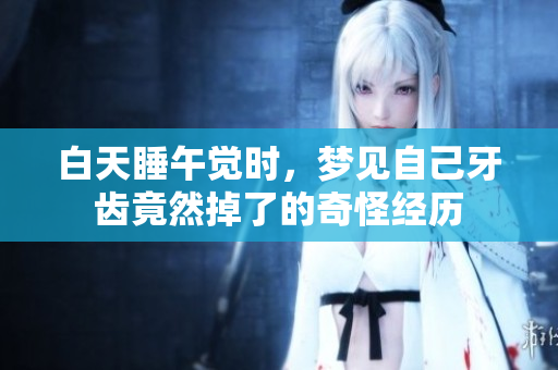 白天睡午觉时，梦见自己牙齿竟然掉了的奇怪经历