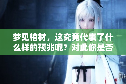 梦见棺材，这究竟代表了什么样的预兆呢？对此你是否了解呢？