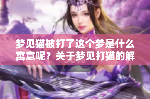 梦见猫被打了这个梦是什么寓意呢？关于梦见打猫的解读分析