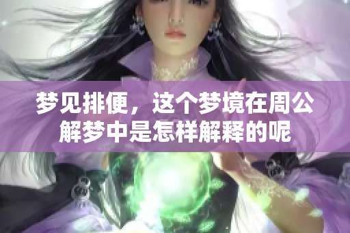 梦见排便，这个梦境在周公解梦中是怎样解释的呢