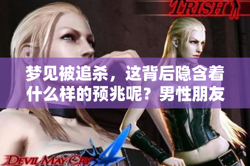 梦见被追杀，这背后隐含着什么样的预兆呢？男性朋友们你们想知道吗？