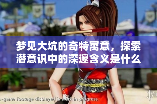 梦见大坑的奇特寓意，探索潜意识中的深邃含义是什么