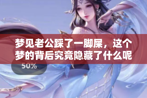 梦见老公踩了一脚屎，这个梦的背后究竟隐藏了什么呢