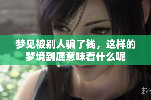 梦见被别人骗了钱，这样的梦境到底意味着什么呢