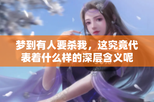 梦到有人要杀我，这究竟代表着什么样的深层含义呢