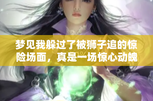 梦见我躲过了被狮子追的惊险场面，真是一场惊心动魄的梦境！