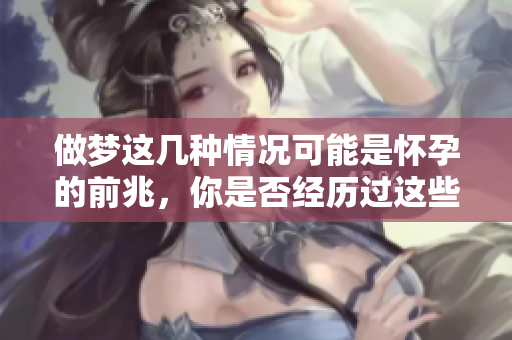 做梦这几种情况可能是怀孕的前兆，你是否经历过这些梦呢