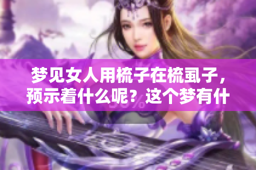 梦见女人用梳子在梳虱子，预示着什么呢？这个梦有什么深意？