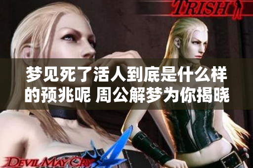 梦见死了活人到底是什么样的预兆呢 周公解梦为你揭晓答案