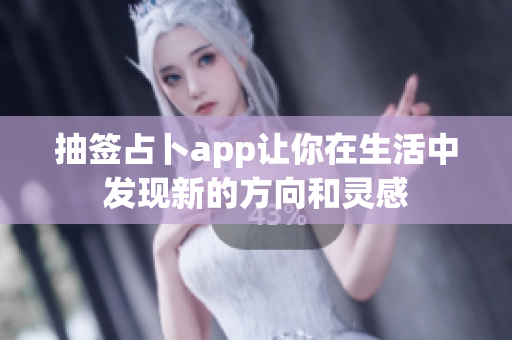 抽签占卜app让你在生活中发现新的方向和灵感