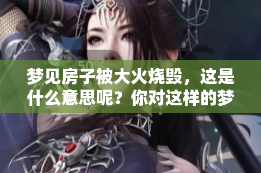 梦见房子被大火烧毁，这是什么意思呢？你对这样的梦境了解多少呢？