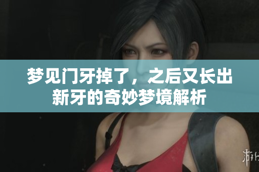 梦见门牙掉了，之后又长出新牙的奇妙梦境解析