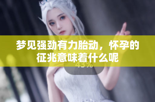 梦见强劲有力胎动，怀孕的征兆意味着什么呢